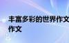 丰富多彩的世界作文600字 丰富多彩的世界作文