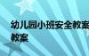 幼儿园小班安全教案100篇 幼儿园小班安全教案