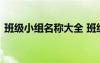 班级小组名称大全 班级小组名称及霸气口号