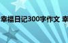 幸福日记300字作文 幸福日记作文600字范文