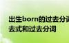 出生born的过去分词是什么 出生born的过去式和过去分词