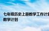 七年级历史上册教学工作计划第一学期 七年级历史上册学期教学计划