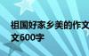 祖国好家乡美的作文600字 祖国好家乡美作文600字