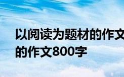 以阅读为题材的作文800字高中 阅读为话题的作文800字