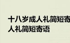 十八岁成人礼简短寄语集合(53句) 十八岁成人礼简短寄语