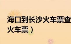 海口到长沙火车票查询6天内的（海口到长沙火车票）