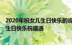 2020年祝女儿生日快乐的说说 祝女儿生日快乐的说说 女儿生日快乐祝福语