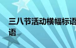 三八节活动横幅标语大全 三八节活动横幅标语