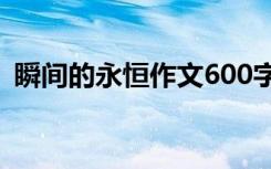 瞬间的永恒作文600字初中 瞬间的永恒作文