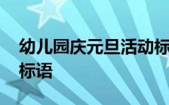 幼儿园庆元旦活动标语 幼儿园庆祝元旦主题标语