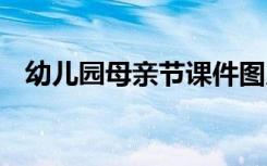 幼儿园母亲节课件图片 幼儿园母亲节课件