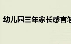 幼儿园三年家长感言怎么写 家长感言怎么写