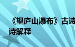 《望庐山瀑布》古诗译文 《望庐山瀑布》古诗解释