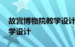 故宫博物院教学设计优秀教案 故宫博物院教学设计