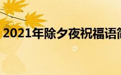 2021年除夕夜祝福语简短 最新除夕夜祝福语