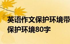 英语作文保护环境带翻译80字以上 英语作文保护环境80字