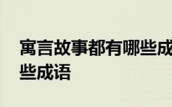 寓言故事都有哪些成语故事 寓言故事都有哪些成语