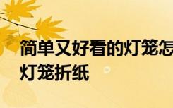 简单又好看的灯笼怎么做折法 简单又漂亮的灯笼折纸