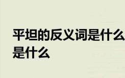 平坦的反义词是什么 标准答案 平坦的反义词是什么