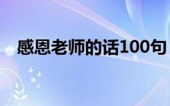 感恩老师的话100句 感恩老师简短的话语