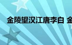 金陵望汉江唐李白 金陵望汉江原文及赏析