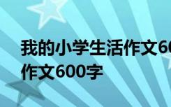 我的小学生活作文600字以上 我的小学生活作文600字