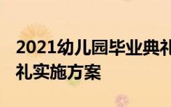 2021幼儿园毕业典礼活动流程 幼儿园毕业典礼实施方案