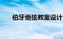 伯牙绝弦教案设计简案 伯牙绝弦教案