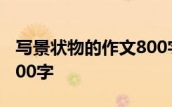 写景状物的作文800字左右 写景状物的作文800字