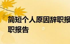 简短个人原因辞职报告范文 个人原因简单辞职报告