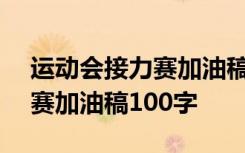 运动会接力赛加油稿100字创意 运动会接力赛加油稿100字