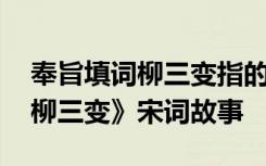 奉旨填词柳三变指的是哪个诗人 《奉旨填词柳三变》宋词故事