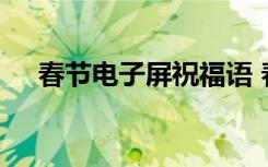 春节电子屏祝福语 春天的电子屏祝福语