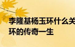 李隆基杨玉环什么关系 揭秘李隆基宠妃杨玉环的传奇一生