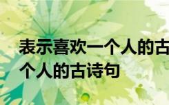 表示喜欢一个人的古诗句有哪些 表示喜欢一个人的古诗句