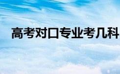 高考对口专业考几科 高考对口专业是什么