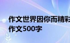 作文世界因你而精彩800字 世界因你而精彩作文500字