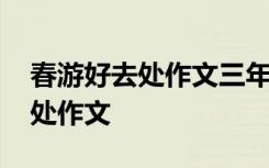 春游好去处作文三年级下册怎么写 春游好去处作文