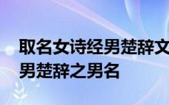 取名女诗经男楚辞文论语武周易 取名女诗经男楚辞之男名