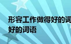 形容工作做得好的词语是什么 形容工作做得好的词语