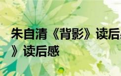 朱自清《背影》读后感1500字 朱自清《背影》读后感