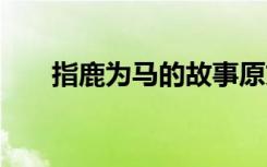 指鹿为马的故事原文 指鹿为马的故事