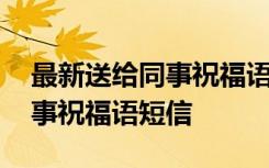 最新送给同事祝福语短信怎么写 最新送给同事祝福语短信