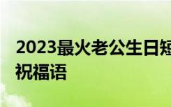 2023最火老公生日短句 祝福老公的生日快乐祝福语