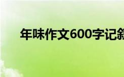 年味作文600字记叙文 年味作文600字