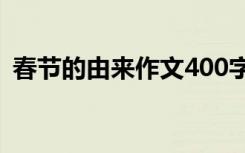 春节的由来作文400字左右 春节的由来作文