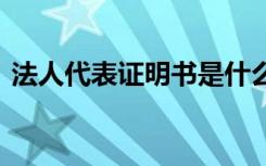 法人代表证明书是什么意思 法人代表证明书