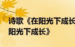 诗歌《在阳光下成长》小学三年级 诗歌《在阳光下成长》