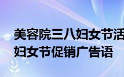 美容院三八妇女节活动话术编辑 美容院三八妇女节促销广告语