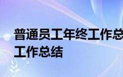 普通员工年终工作总结怎么写 普通员工年终工作总结